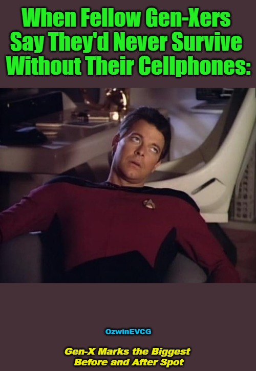 Gen-X M... | When Fellow Gen-Xers 

Say They'd Never Survive 

Without Their Cellphones:; OzwinEVCG; Gen-X Marks the Biggest 

Before and After Spot | image tagged in riker eyeroll,memory,forgetful,generations,technology,myth of progress | made w/ Imgflip meme maker