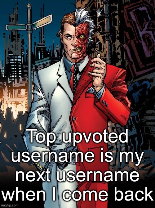 DC image of Harvey Two-Face that goes hard | Top upvoted username is my next username when I come back | image tagged in dc image of harvey two-face that goes hard | made w/ Imgflip meme maker