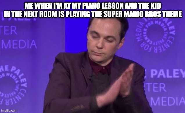 Clap Clap Clap | ME WHEN I'M AT MY PIANO LESSON AND THE KID IN THE NEXT ROOM IS PLAYING THE SUPER MARIO BROS THEME | image tagged in clap clap clap,piano | made w/ Imgflip meme maker