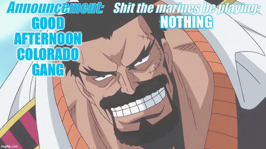 Garp announcement | NOTHING; GOOD AFTERNOON COLORADO GANG | image tagged in garp announcement | made w/ Imgflip meme maker