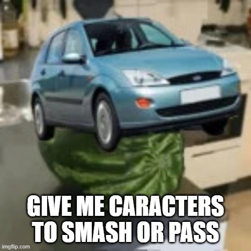 FocusMelon | GIVE ME CARACTERS TO SMASH OR PASS | image tagged in focusmelon | made w/ Imgflip meme maker