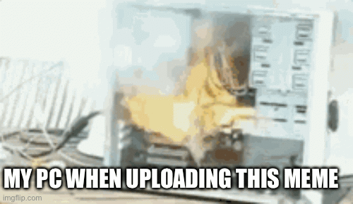 MY PC WHEN UPLOADING THIS MEME | image tagged in gifs | made w/ Imgflip images-to-gif maker