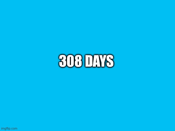 308 DAYS | made w/ Imgflip meme maker