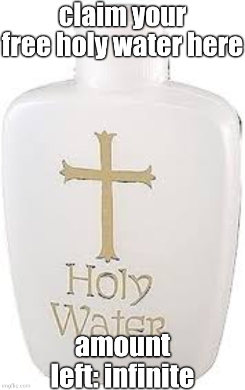 trust me, you'll need it | claim your free holy water here; amount left: infinite | image tagged in holy water | made w/ Imgflip meme maker