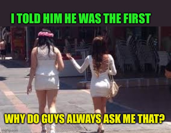 Too many questions | I TOLD HIM HE WAS THE FIRST; WHY DO GUYS ALWAYS ASK ME THAT? | image tagged in walk of shame,funny,girls,you were so drunk last night | made w/ Imgflip meme maker
