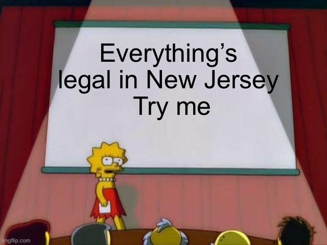 Lisa Simpson's Presentation | Everything’s legal in New Jersey
 Try me | image tagged in lisa simpson's presentation | made w/ Imgflip meme maker