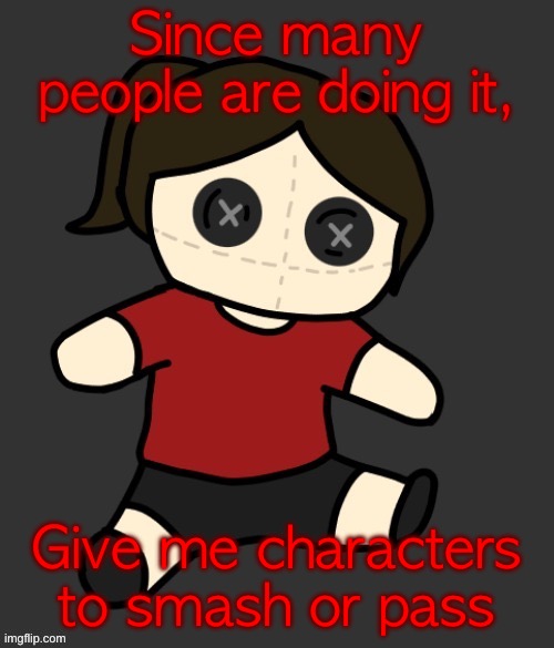 Males only | Since many people are doing it, Give me characters to smash or pass | image tagged in dea plushie thanks disco | made w/ Imgflip meme maker