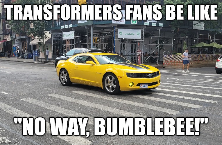 Took a picture of this black n yellow Chevy, thought it looked like bumblebee (Lmao True) | TRANSFORMERS FANS BE LIKE; "NO WAY, BUMBLEBEE!" | image tagged in memes,transformers,bumblebee,chevy | made w/ Imgflip meme maker