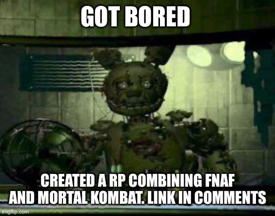 FNAF Springtrap in window | GOT BORED; CREATED A RP COMBINING FNAF AND MORTAL KOMBAT. LINK IN COMMENTS | image tagged in fnaf springtrap in window | made w/ Imgflip meme maker