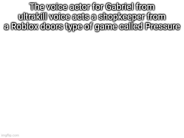 The voice actor for Gabriel from ultrakill voice acts a shopkeeper from a Roblox doors type of game called Pressure | made w/ Imgflip meme maker
