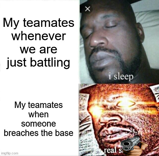 Teamates In battle games be like | My teamates whenever we are just battling; My teamates when someone breaches the base | image tagged in memes,sleeping shaq | made w/ Imgflip meme maker