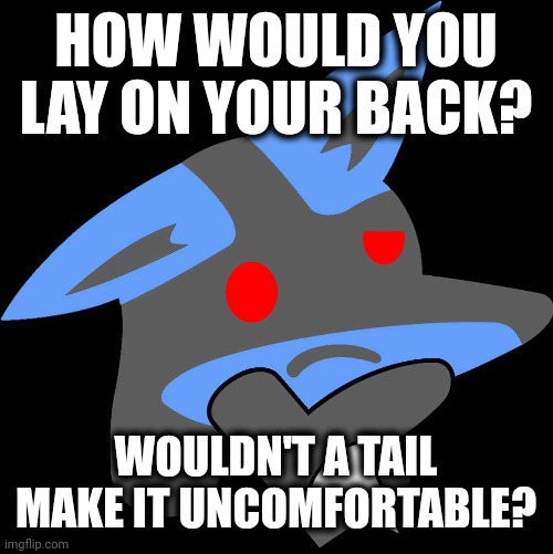 Lucario Thinking Emoji | HOW WOULD YOU LAY ON YOUR BACK? WOULDN'T A TAIL MAKE IT UNCOMFORTABLE? | image tagged in lucario thinking emoji | made w/ Imgflip meme maker