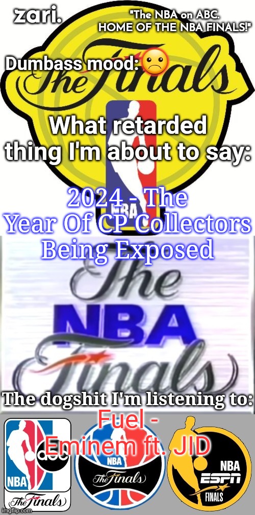 zari.'s alternative NBA Finals temp | ☹; 2024 - The Year Of CP Collectors Being Exposed; Fuel - Eminem ft. JID | image tagged in zari 's alternative nba finals temp | made w/ Imgflip meme maker