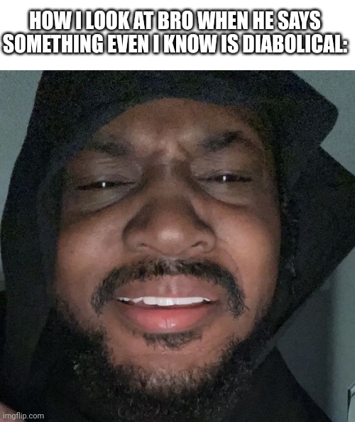 Bro even I wouldn't do that... | HOW I LOOK AT BRO WHEN HE SAYS SOMETHING EVEN I KNOW IS DIABOLICAL: | image tagged in errmm what | made w/ Imgflip meme maker