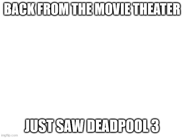 it was fire | BACK FROM THE MOVIE THEATER; JUST SAW DEADPOOL 3 | made w/ Imgflip meme maker