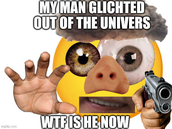 his name is k&v1n | MY MAN GLICHTED OUT OF THE UNIVERS; WTF IS HE NOW | image tagged in cursed | made w/ Imgflip meme maker
