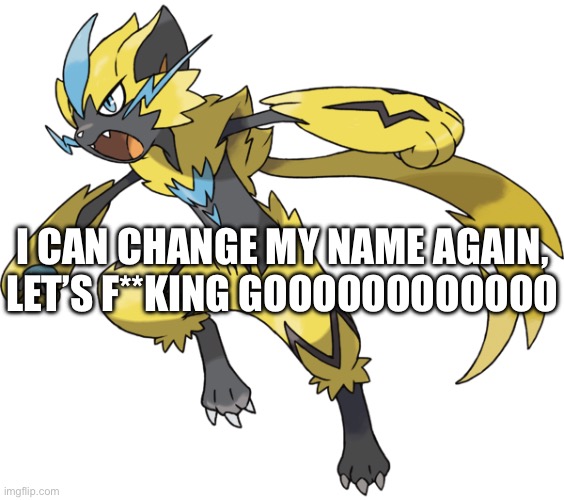 Zeraora | I CAN CHANGE MY NAME AGAIN, LET’S F**KING GOOOOOOOOOOOO | image tagged in zeraora | made w/ Imgflip meme maker