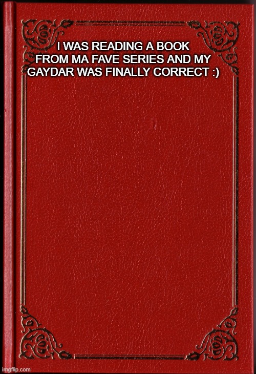 my gaydar suck 99% of the time | I WAS READING A BOOK FROM MA FAVE SERIES AND MY GAYDAR WAS FINALLY CORRECT :) | image tagged in blank book | made w/ Imgflip meme maker