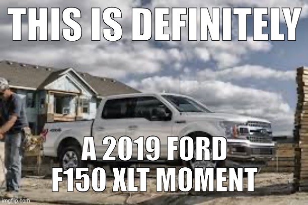 THIS IS DEFINITELY; A 2019 FORD F150 XLT MOMENT | made w/ Imgflip meme maker