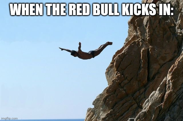 Jumping off a cliff | WHEN THE RED BULL KICKS IN: | image tagged in jumping off a cliff | made w/ Imgflip meme maker