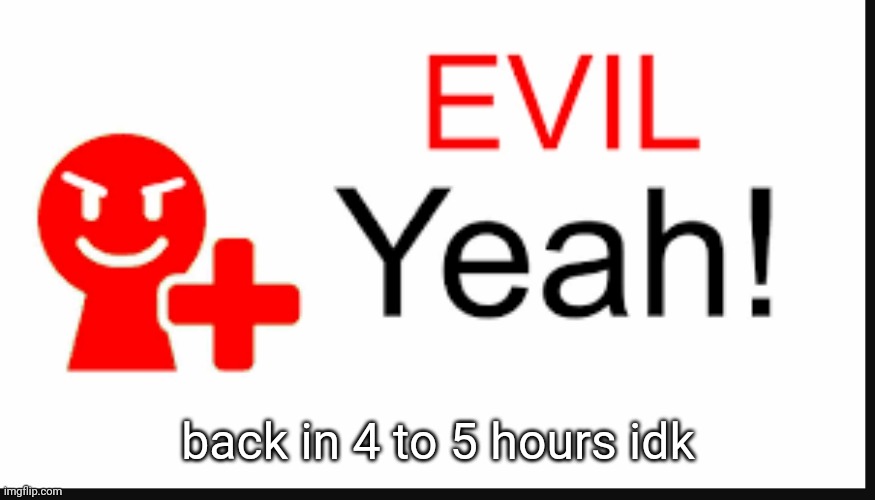 working on album | back in 4 to 5 hours idk | image tagged in evil yeah miiverse | made w/ Imgflip meme maker