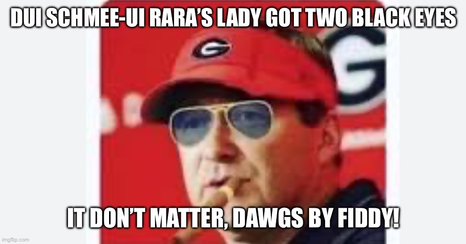 Kirby Dawgs by giddy DuI | DUI SCHMEE-UI RARA’S LADY GOT TWO BLACK EYES; IT DON’T MATTER, DAWGS BY FIDDY! | image tagged in college football | made w/ Imgflip meme maker