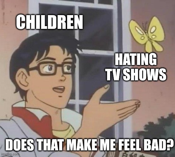 I found children who hated bad TV shows | CHILDREN; HATING TV SHOWS; DOES THAT MAKE ME FEEL BAD? | image tagged in memes,is this a pigeon,funny | made w/ Imgflip meme maker