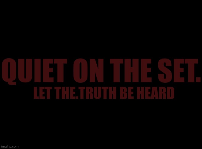 blank black | QUIET ON THE SET. LET THE.TRUTH BE HEARD | image tagged in blank black | made w/ Imgflip meme maker