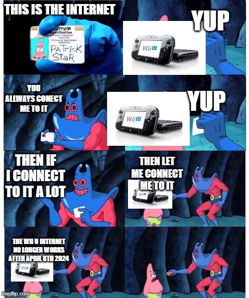 patrick not my wallet | YUP; THIS IS THE INTERNET; YOU ALLWAYS CONECT ME TO IT; YUP; THEN IF I CONNECT TO IT A LOT; THEN LET ME CONNECT ME TO IT; THE WII U INTERNET NO LONGER WORKS AFTER APRIL 8TH 2024 | image tagged in patrick not my wallet | made w/ Imgflip meme maker