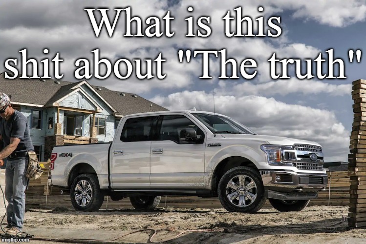 This badass picture of a 2019 Ford F150 XLT carrying a house | What is this shit about "The truth" | image tagged in this badass picture of a 2019 ford f150 xlt carrying a house | made w/ Imgflip meme maker