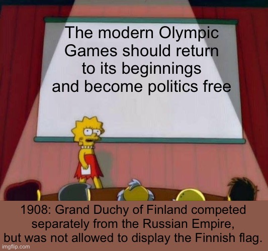 1908: the beginning of the Modern Olympics | The modern Olympic Games should return to its beginnings and become politics free; 1908: Grand Duchy of Finland competed separately from the Russian Empire, but was not allowed to display the Finnish flag. | image tagged in lisa simpson's presentation,olympics,politics,history,disqualified | made w/ Imgflip meme maker