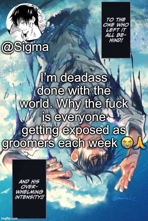 Sigma | I’m deadass done with the world. Why the fuck is everyone getting exposed as groomers each week 😭🙏 | image tagged in sigma | made w/ Imgflip meme maker