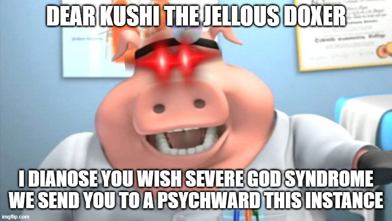 I Diagnose You With Dead | DEAR KUSHI THE JELLOUS DOXER; I DIANOSE YOU WISH SEVERE GOD SYNDROME WE SEND YOU TO A PSYCHWARD THIS INSTANCE | image tagged in i diagnose you with dead | made w/ Imgflip meme maker