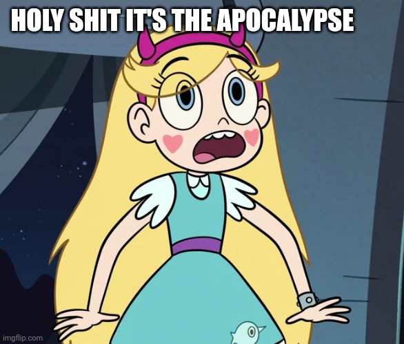 Star Butterfly shocked | HOLY SHIT IT'S THE APOCALYPSE | image tagged in star butterfly shocked | made w/ Imgflip meme maker