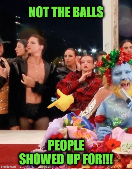 NOT THE BALLS; PEOPLE SHOWED UP FOR!!! | image tagged in olympics,balls,testicles,drag queen | made w/ Imgflip meme maker