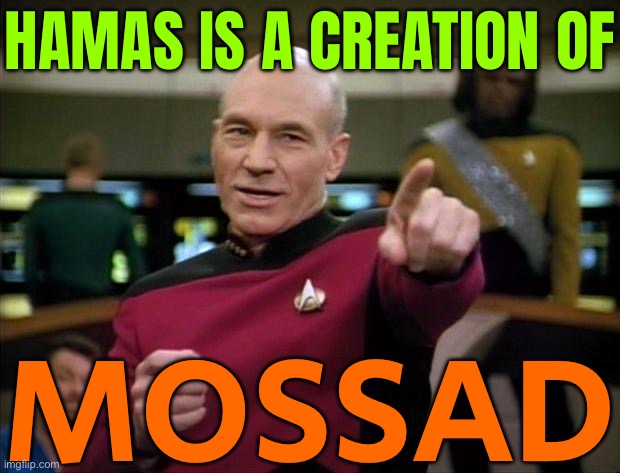 Hamas Is A Creation Of Mossad | HAMAS IS A CREATION OF; MOSSAD | image tagged in picard,islamic terrorism,palestine,religion,world war 3,middle east | made w/ Imgflip meme maker