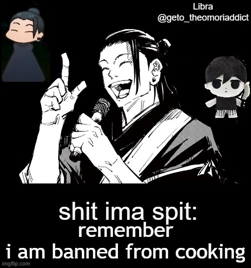 geto_theomoriaddict announcement | remember
i am banned from cooking | image tagged in geto_theomoriaddict announcement | made w/ Imgflip meme maker