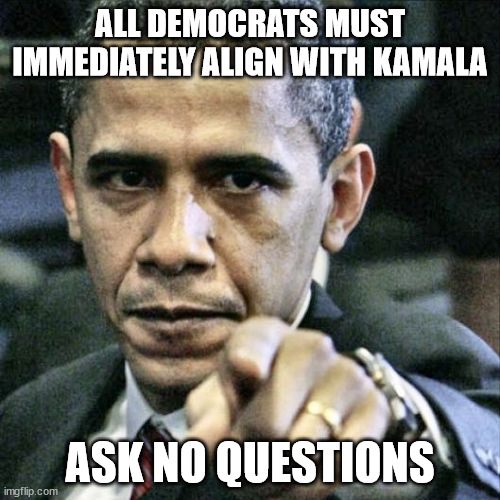 Saul Alinsky can't be wrong, right? | ALL DEMOCRATS MUST IMMEDIATELY ALIGN WITH KAMALA; ASK NO QUESTIONS | image tagged in memes,pissed off obama,dictator | made w/ Imgflip meme maker