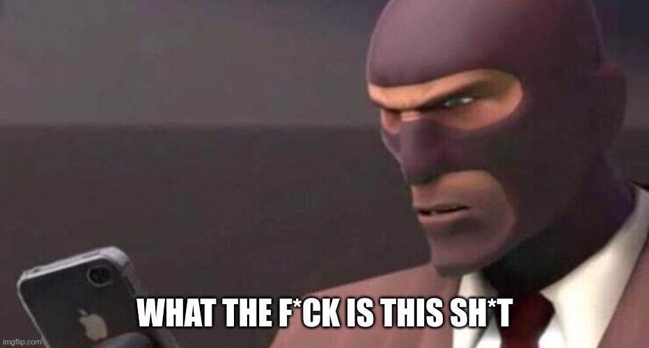 tf2 spy looking at phone | WHAT THE F*CK IS THIS SH*T | image tagged in tf2 spy looking at phone | made w/ Imgflip meme maker