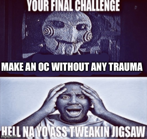 I dare you to do this | MAKE AN OC WITHOUT ANY TRAUMA | image tagged in your final challenge | made w/ Imgflip meme maker