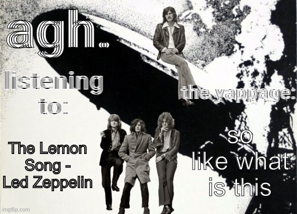 agh. announcement template | so like what is this; The Lemon Song - Led Zeppelin | image tagged in agh announcement template | made w/ Imgflip meme maker