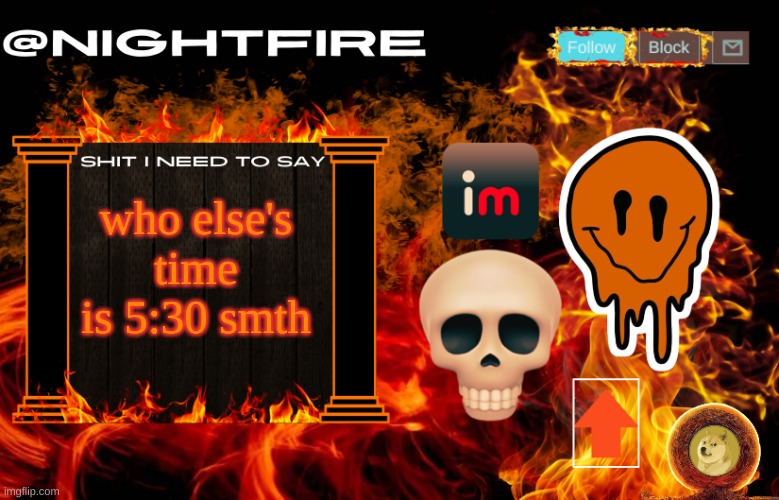 Nightfire's Announcement Template | who else's time is 5:30 smth | image tagged in nightfire's announcement template | made w/ Imgflip meme maker