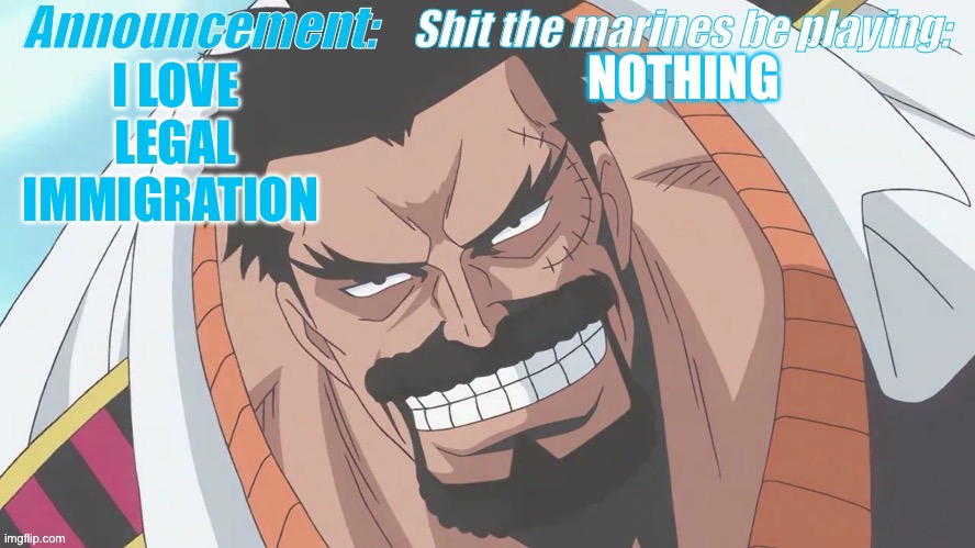 Garp announcement | NOTHING; I LOVE LEGAL IMMIGRATION | image tagged in garp announcement | made w/ Imgflip meme maker