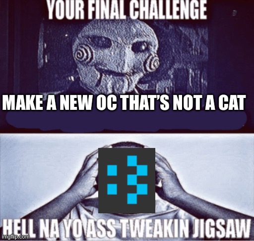 your final challenge | MAKE A NEW OC THAT’S NOT A CAT | image tagged in your final challenge | made w/ Imgflip meme maker