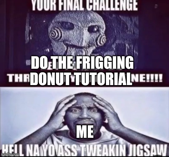 I'll never do it | DO THE FRIGGING DONUT TUTORIAL; ME | image tagged in hell na yo ass tweaking jigsaw | made w/ Imgflip meme maker