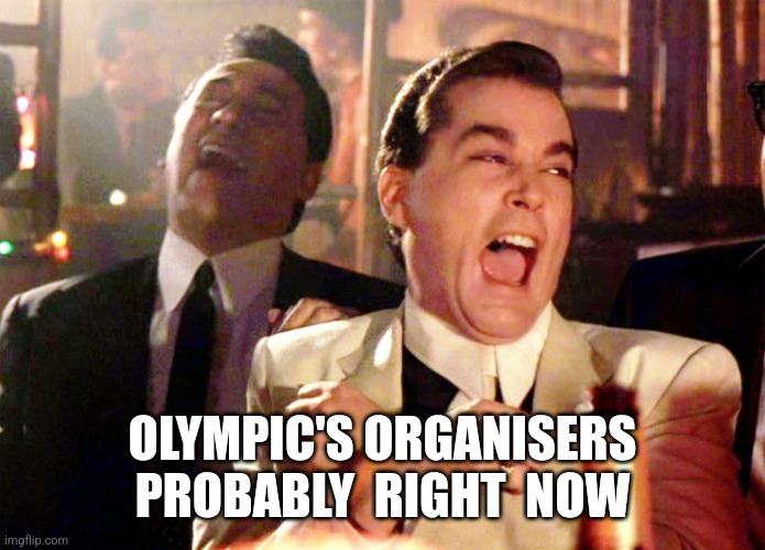 Two Laughing Men | OLYMPIC'S ORGANISERS PROBABLY  RIGHT  NOW | image tagged in two laughing men | made w/ Imgflip meme maker