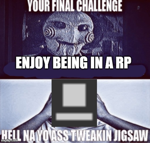 your final challenge | ENJOY BEING IN A RP | image tagged in your final challenge | made w/ Imgflip meme maker