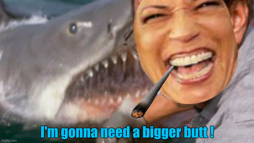 Shark !!! | I'm gonna need a bigger butt ! | image tagged in jaws,political meme,politics,funny memes,funny,kamala harris | made w/ Imgflip meme maker