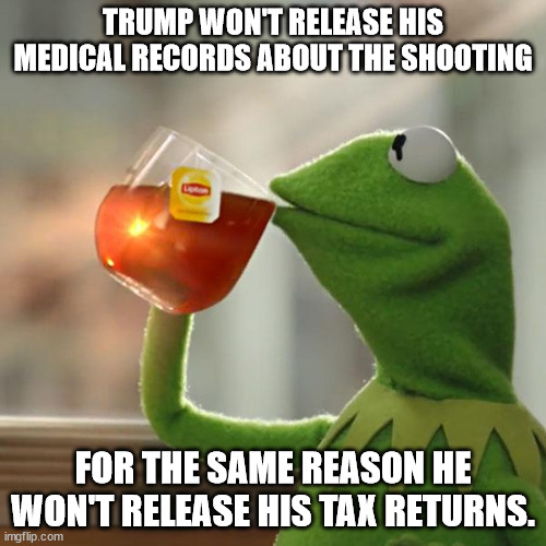 But That's None Of My Business Meme | TRUMP WON'T RELEASE HIS MEDICAL RECORDS ABOUT THE SHOOTING; FOR THE SAME REASON HE WON'T RELEASE HIS TAX RETURNS. | image tagged in memes,but that's none of my business,kermit the frog | made w/ Imgflip meme maker