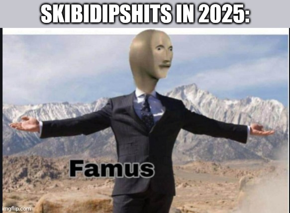 Because of gen alpha | SKIBIDIPSHITS IN 2025: | image tagged in stonks famus | made w/ Imgflip meme maker